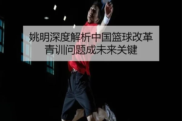 姚明深度解析中国篮球改革 青训问题成未来关键