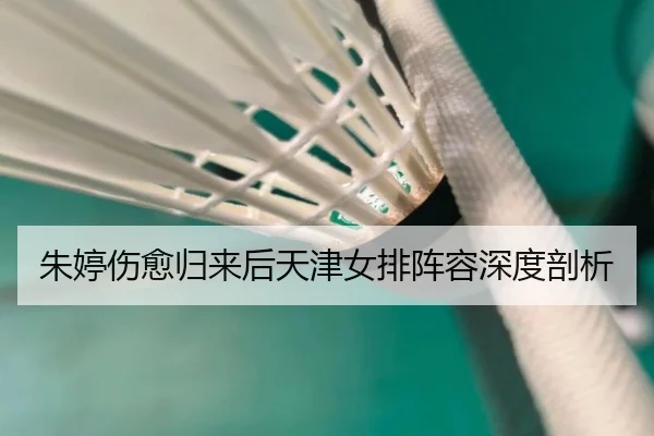 朱婷伤愈归来后天津女排阵容深度剖析